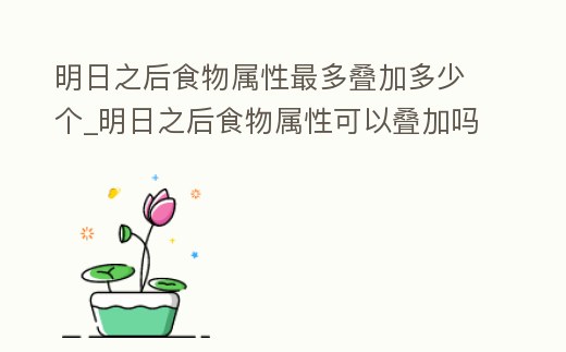 明日之后食物屬性最多疊加多少個_明日之后食物屬性可以疊加嗎