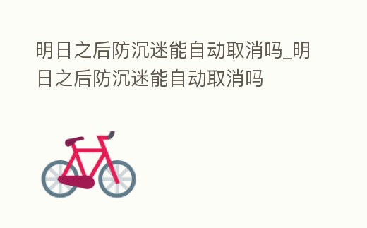 明日之后防沉迷能自動取消嗎_明日之后防沉迷能自動取消嗎