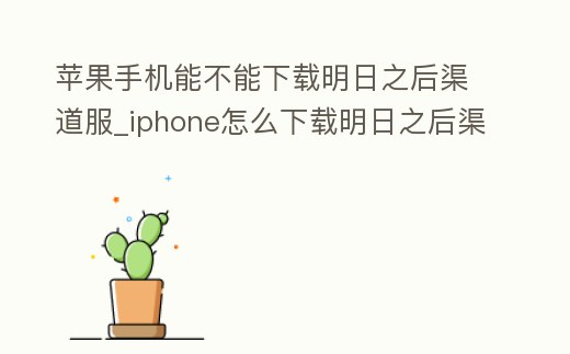 蘋果手機(jī)能不能下載明日之后渠道服_iphone怎么下載明日之后渠道服