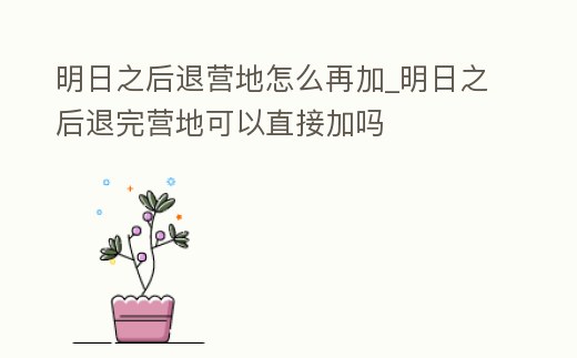 明日之后退營地怎么再加_明日之后退完營地可以直接加嗎