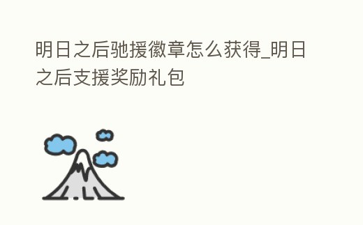 明日之后馳援徽章怎么獲得_明日之后支援獎(jiǎng)勵(lì)禮包