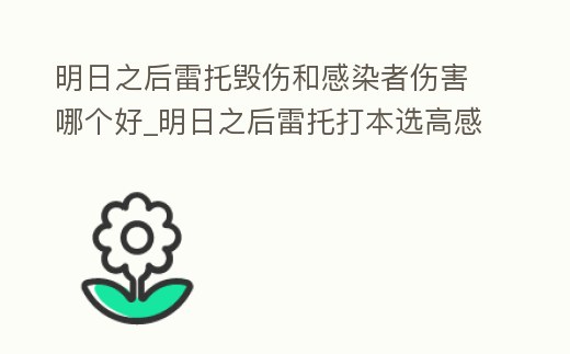 明日之后雷托毀傷和感染者傷害哪個好_明日之后雷托打本選高感染好還是感染人性好