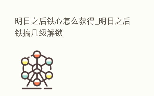 明日之后鐵心怎么獲得_明日之后鐵搞幾級解鎖
