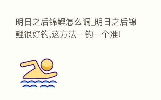 明日之后錦鯉怎么調(diào)_明日之后錦鯉很好釣,這方法一釣一個(gè)準(zhǔn)!