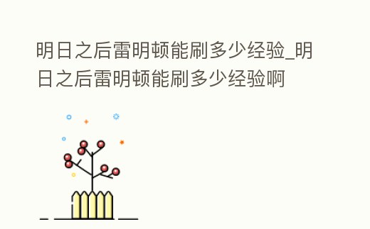 明日之后雷明頓能刷多少經驗_明日之后雷明頓能刷多少經驗啊