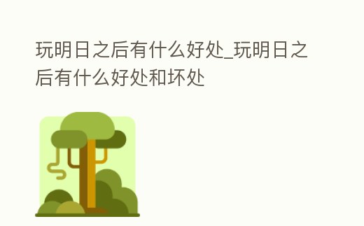 玩明日之后有什么好處_玩明日之后有什么好處和壞處