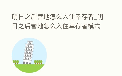 明日之后營地怎么入住幸存者_明日之后營地怎么入住幸存者模式