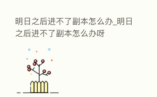 明日之后進不了副本怎么辦_明日之后進不了副本怎么辦呀