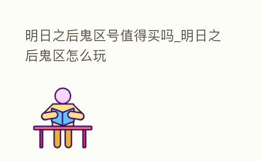 明日之后鬼區號值得買嗎_明日之后鬼區怎么玩