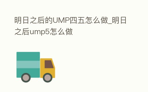 明日之后的UMP四五怎么做_明日之后ump5怎么做