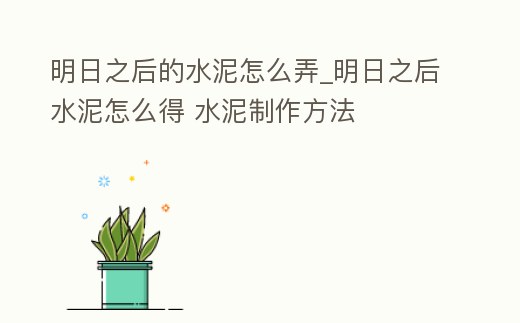 明日之后的水泥怎么弄_明日之后水泥怎么得 水泥制作方法