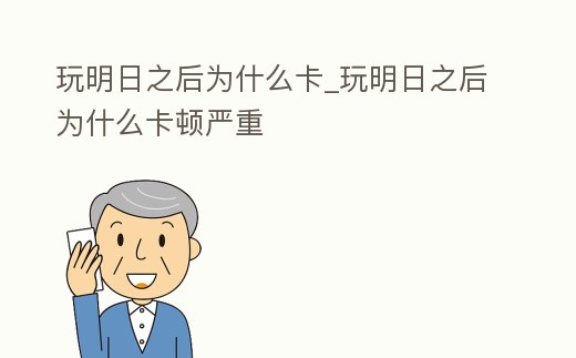 玩明日之后為什么卡_玩明日之后為什么卡頓嚴(yán)重