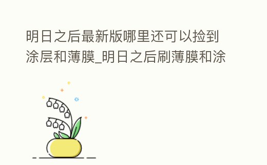 明日之后最新版哪里還可以撿到涂層和薄膜_明日之后刷薄膜和涂層