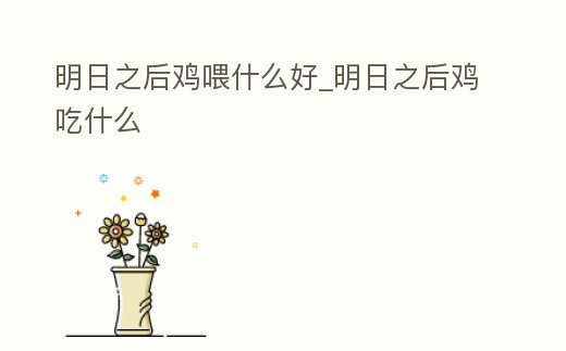 明日之后雞喂什么好_明日之后雞吃什么