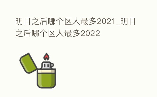 明日之后哪個區人最多2021_明日之后哪個區人最多2022