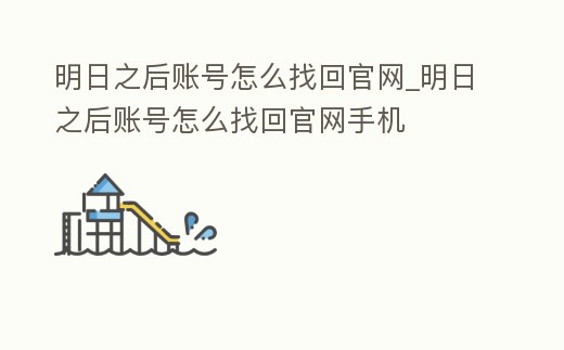 明日之后賬號(hào)怎么找回官網(wǎng)_明日之后賬號(hào)怎么找回官網(wǎng)手機(jī)