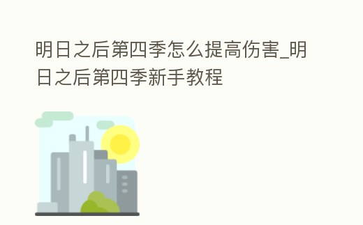 明日之后第四季怎么提高傷害_明日之后第四季新手教程