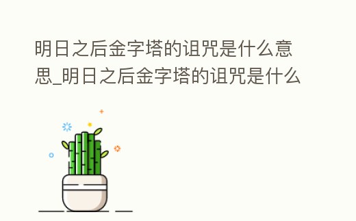明日之后金字塔的詛咒是什么意思_明日之后金字塔的詛咒是什么意思呀