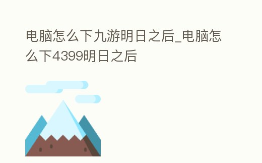 電腦怎么下九游明日之后_電腦怎么下4399明日之后