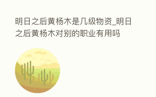 明日之后黃楊木是幾級(jí)物資_明日之后黃楊木對(duì)別的職業(yè)有用嗎