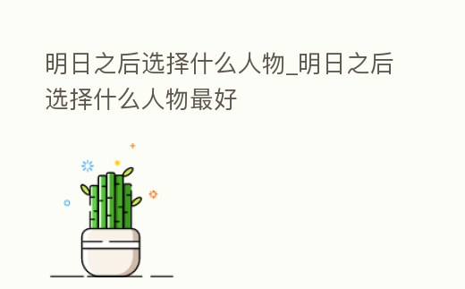 明日之后選擇什么人物_明日之后選擇什么人物最好