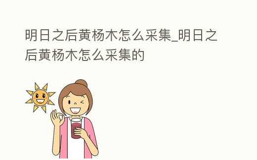 明日之后黃楊木怎么采集_明日之后黃楊木怎么采集的