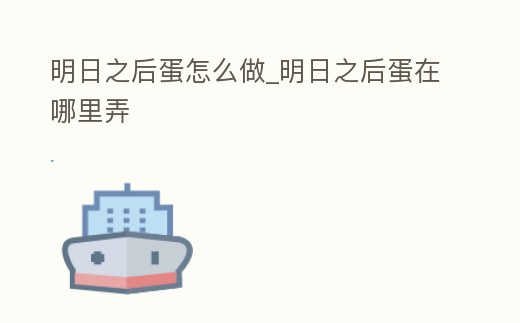 明日之后蛋怎么做_明日之后蛋在哪里弄