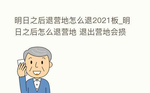 明日之后退營地怎么退2021板_明日之后怎么退營地 退出營地會損失東西嗎