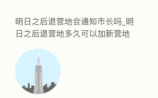 明日之后退營(yíng)地會(huì)通知市長(zhǎng)嗎_明日之后退營(yíng)地多久可以加新?tīng)I(yíng)地