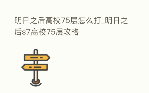 明日之后高校75層怎么打_明日之后s7高校75層攻略