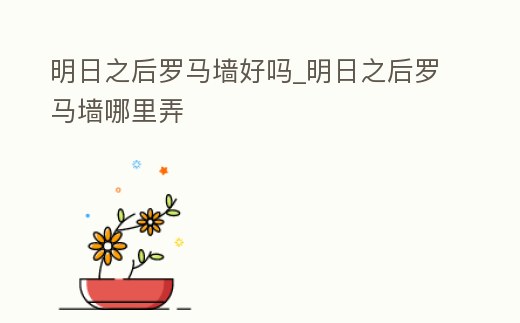 明日之后羅馬墻好嗎_明日之后羅馬墻哪里弄