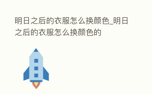 明日之后的衣服怎么換顏色_明日之后的衣服怎么換顏色的