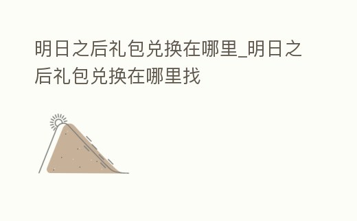 明日之后禮包兌換在哪里_明日之后禮包兌換在哪里找
