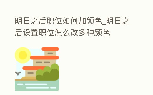 明日之后職位如何加顏色_明日之后設置職位怎么改多種顏色
