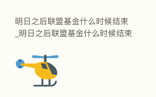 明日之后聯(lián)盟基金什么時(shí)候結(jié)束_明日之后聯(lián)盟基金什么時(shí)候結(jié)束活動(dòng)