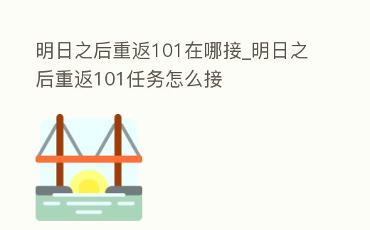 明日之后重返101在哪接_明日之后重返101任務怎么接