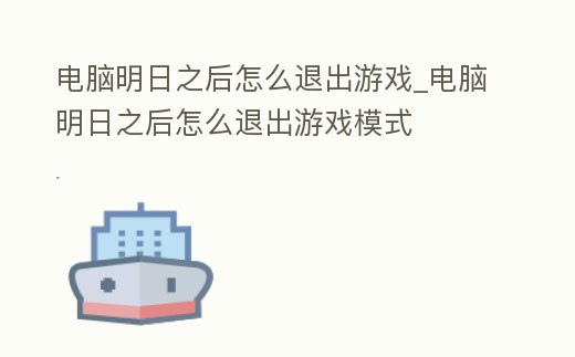 電腦明日之后怎么退出游戲_電腦明日之后怎么退出游戲模式