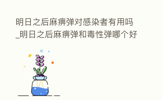 明日之后麻痹彈對感染者有用嗎_明日之后麻痹彈和毒性彈哪個好
