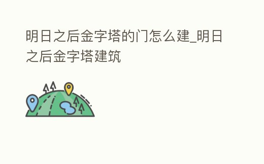 明日之后金字塔的門怎么建_明日之后金字塔建筑