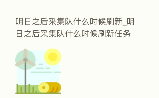 明日之后采集隊什么時候刷新_明日之后采集隊什么時候刷新任務