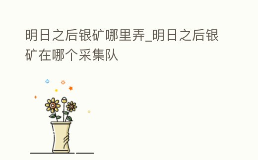 明日之后銀礦哪里弄_明日之后銀礦在哪個采集隊