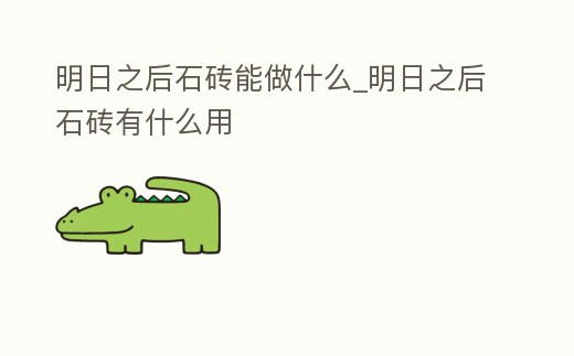 明日之后石磚能做什么_明日之后石磚有什么用