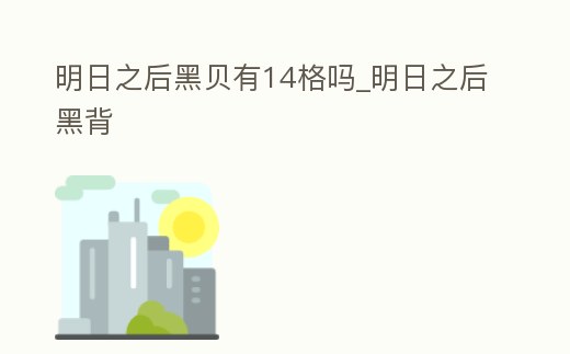 明日之后黑貝有14格嗎_明日之后黑背