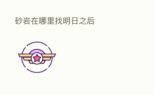 砂巖在哪里找明日之后