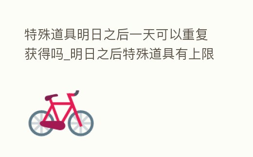 特殊道具明日之后一天可以重復獲得嗎_明日之后特殊道具有上限嗎