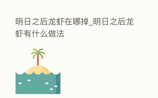 明日之后龍蝦在哪掉_明日之后龍蝦有什么做法