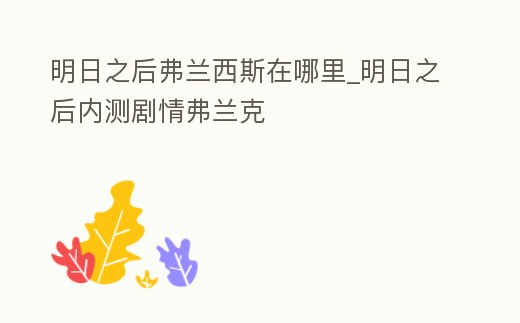 明日之后弗蘭西斯在哪里_明日之后內測劇情弗蘭克