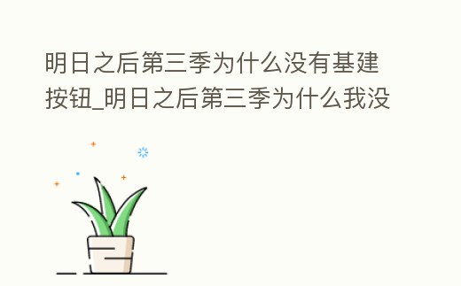 明日之后第三季為什么沒有基建按鈕_明日之后第三季為什么我沒有建設