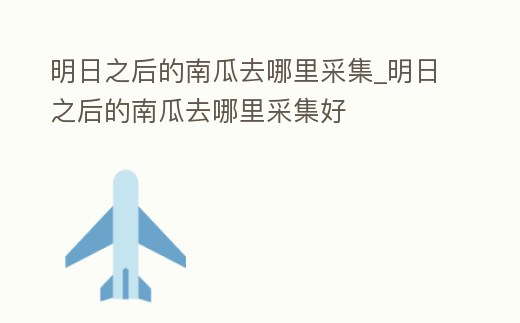明日之后的南瓜去哪里采集_明日之后的南瓜去哪里采集好