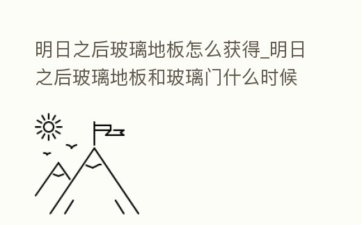 明日之后玻璃地板怎么獲得_明日之后玻璃地板和玻璃門什么時(shí)候出來(lái)